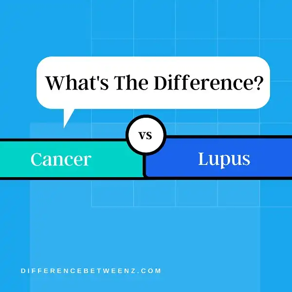 Difference between Cancer and Lupus Cancer vs Lupus