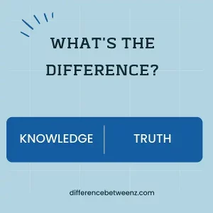 Difference between Knowledge and Truth | Knowledge vs. Truth