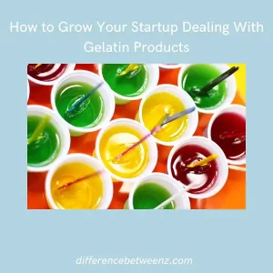 How to Grow Your Startup Dealing With Gelatin Products