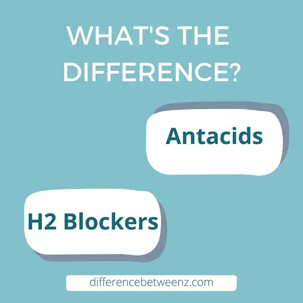 Difference between Antacids and H2 Blockers