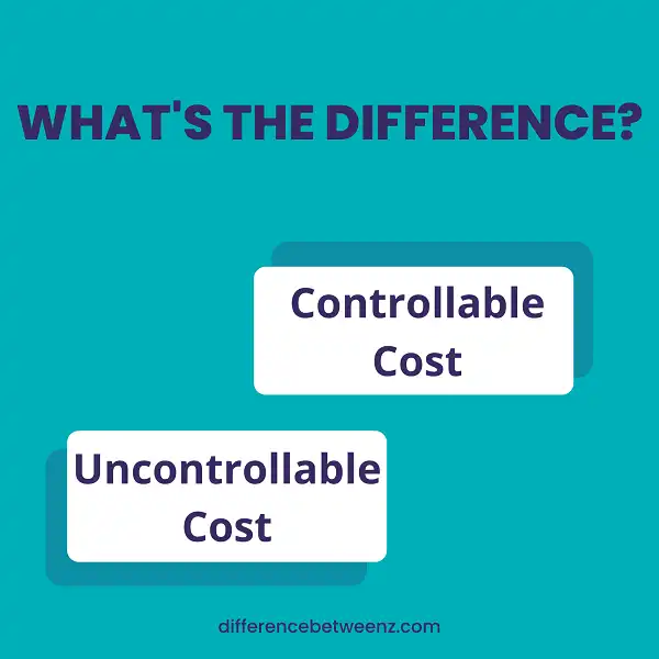 Difference between Controllable Cost and Uncontrollable Cost