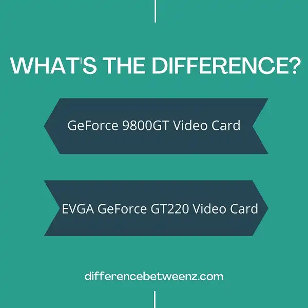Difference between GeForce 9800GT and EVGA GeForce GT220 Video Card
