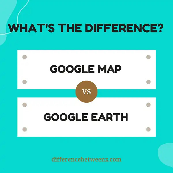 Difference between Google Maps and Google Earth