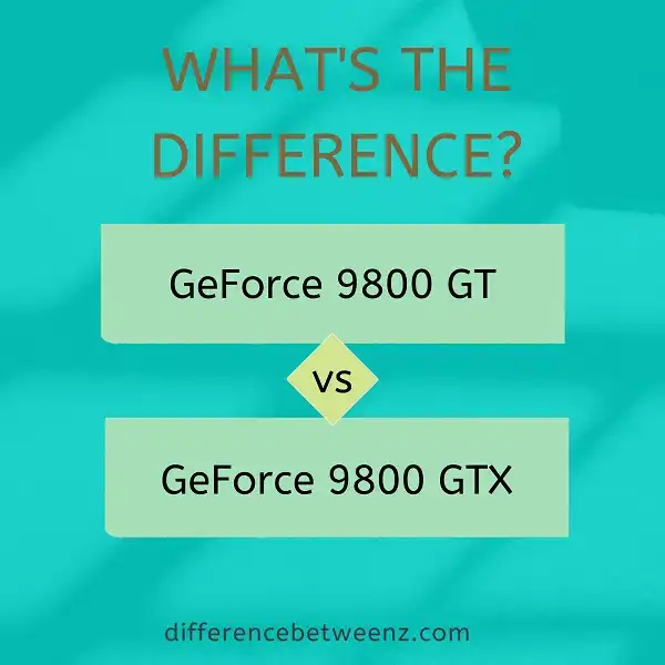 Difference between GeForce 9800 GT and 9800 GTX