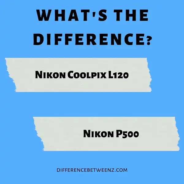 Difference between Nikon Coolpix L120 and P500