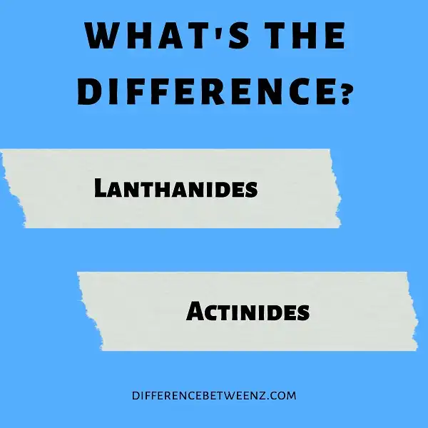Difference between Lanthanides and Actinides