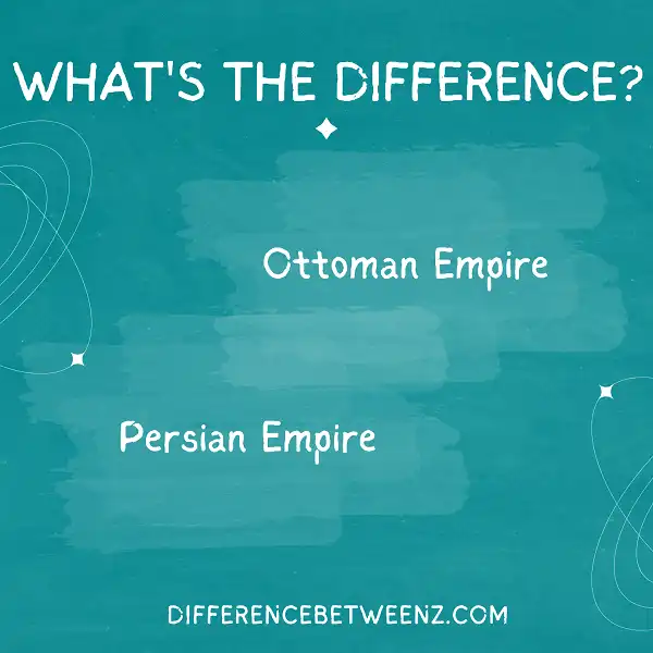 Difference between the Ottoman Empire and the Persian Empire